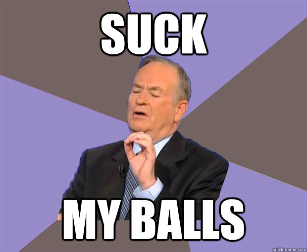 suck my balls  Bill O Reilly