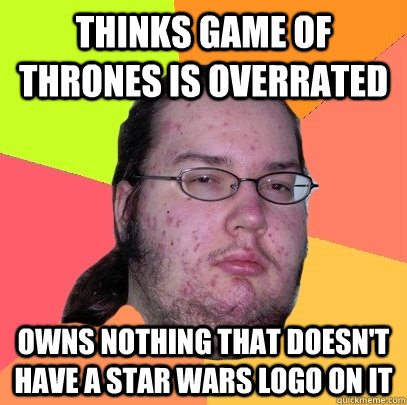 thinks game of thrones is overrated  owns nothing that doesn't have a star wars logo on it - thinks game of thrones is overrated  owns nothing that doesn't have a star wars logo on it  Butthurt Dweller