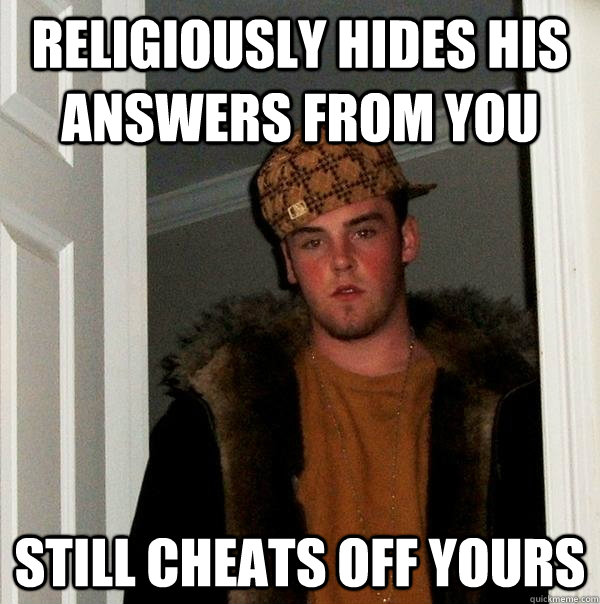 Religiously Hides his answers from you Still cheats off yours - Religiously Hides his answers from you Still cheats off yours  Scumbag Steve