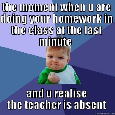      homework  - THE MOMENT WHEN U ARE DOING YOUR HOMEWORK IN THE CLASS AT THE LAST MINUTE  AND U REALISE THE TEACHER IS ABSENT Success Kid