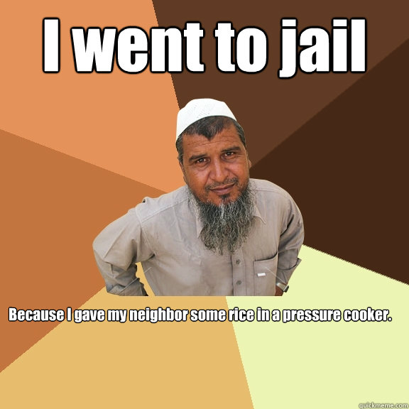 I went to jail Because I gave my neighbor some rice in a pressure cooker.  Ordinary Muslim Man