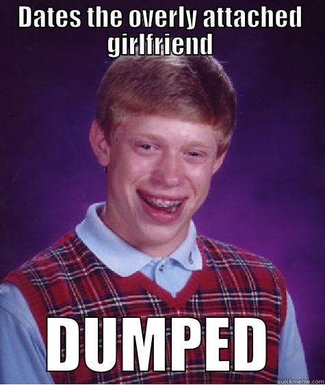 DATES THE OVERLY ATTACHED GIRLFRIEND DUMPED Bad Luck Brian