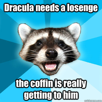 Dracula needs a losenge the coffin is really getting to him - Dracula needs a losenge the coffin is really getting to him  Lame Pun Coon