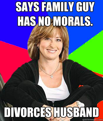 Says Family Guy has no morals. Divorces Husband - Says Family Guy has no morals. Divorces Husband  Sheltering Suburban Mom