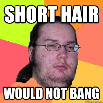 Short hair would not bang - Short hair would not bang  Butthurt Dweller