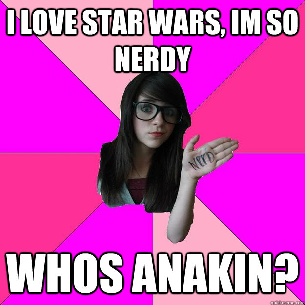 I love star wars, im so nerdy whos Anakin? - I love star wars, im so nerdy whos Anakin?  Idiot Nerd Girl