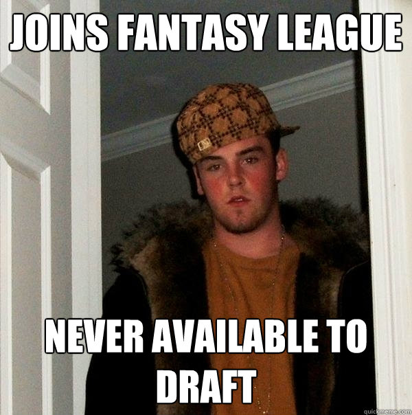 Joins fantasy league never available to draft - Joins fantasy league never available to draft  Scumbag Steve