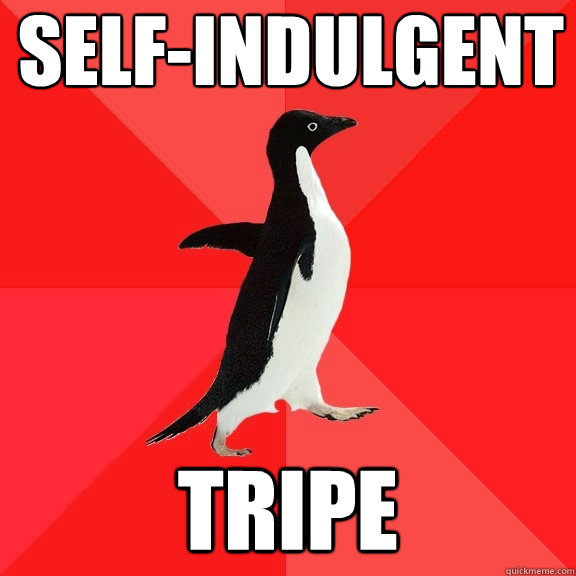 Self-indulgent tripe  Socially Awesome Penguin