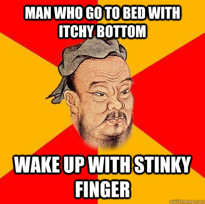 Man who go to bed with itchy bottom wake up with stinky finger  Confucius says