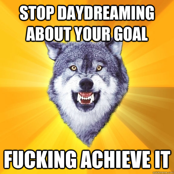 stop daydreaming about your goal fucking achieve it  Courage Wolf