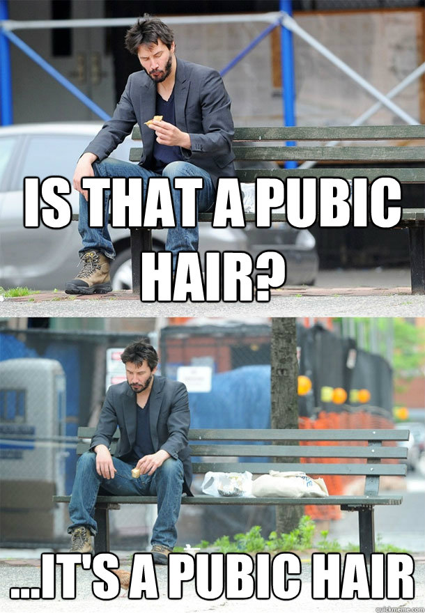 Is that a pubic hair? ...It's a pubic Hair - Is that a pubic hair? ...It's a pubic Hair  Sad Keanu