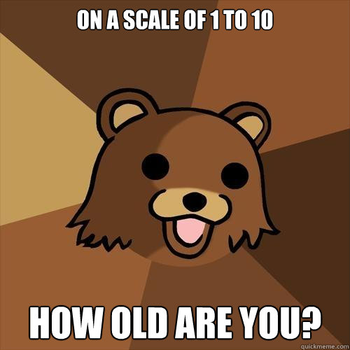 on a scale of 1 to 10 how old are you? - on a scale of 1 to 10 how old are you?  Pedobear