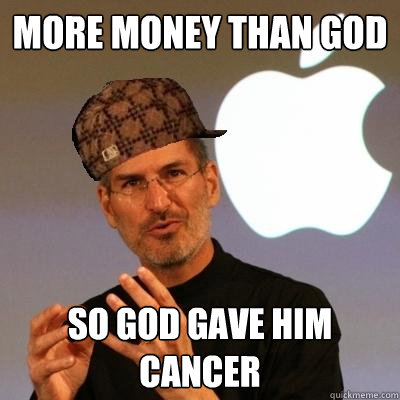 More Money Than God So God Gave Him Cancer  Scumbag Steve Jobs