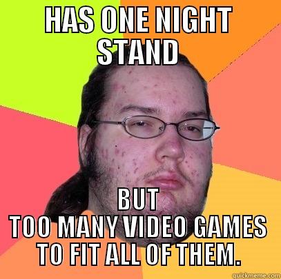 HAS ONE NIGHT STAND BUT TOO MANY VIDEO GAMES TO FIT ALL OF THEM. Butthurt Dweller