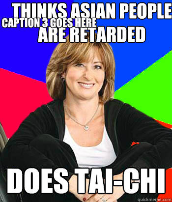 thinks asian people are retarded does TAI-CHI Caption 3 goes here  Sheltering Suburban Mom