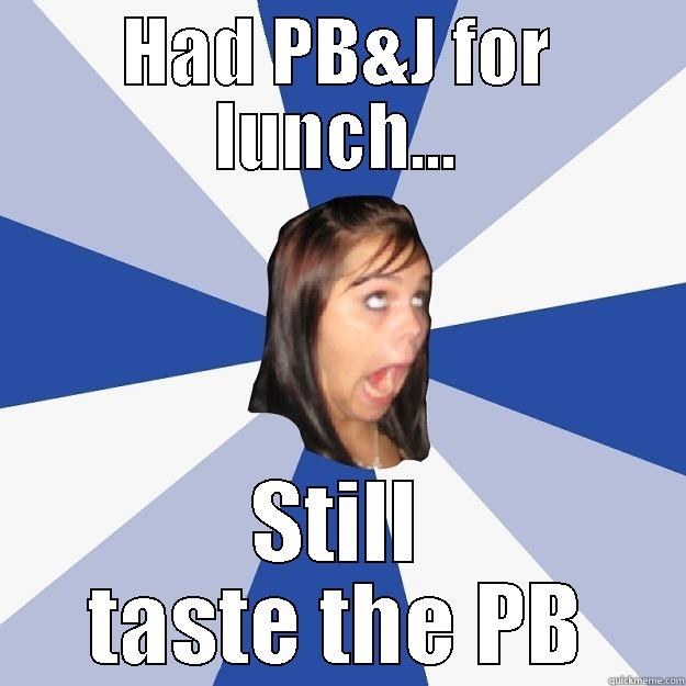 PBJ Issue - HAD PB&J FOR LUNCH... STILL TASTE THE PB Annoying Facebook Girl