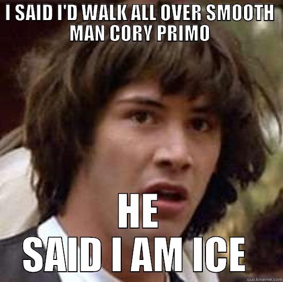 I SAID I'D WALK ALL OVER SMOOTH MAN CORY PRIMO HE SAID I AM ICE  conspiracy keanu