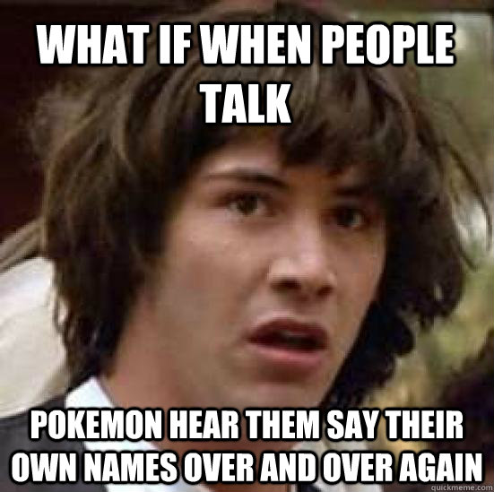 what if when people talk pokemon hear them say their own names over and over again  conspiracy keanu