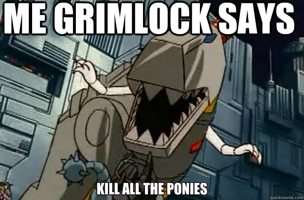 Me Grimlock says kill all the ponies - Me Grimlock says kill all the ponies  Honest Grimlock