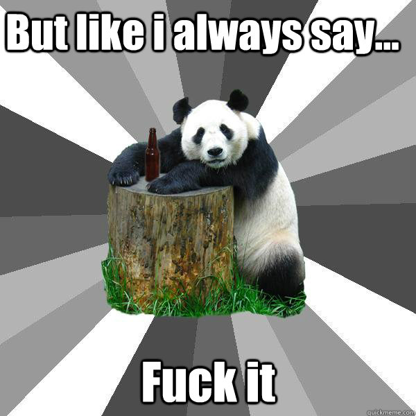 But like i always say... Fuck it  Pickup-Line Panda