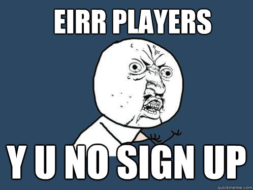 EIRR PLAYERS Y U NO SIGN UP - EIRR PLAYERS Y U NO SIGN UP  Y U No