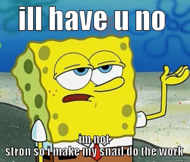 ILL HAVE U NO IM NOT STRON SO I MAKE MY SNAIL DO THE WORK Tough Spongebob