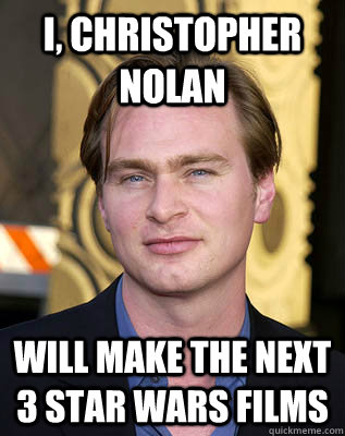 I, Christopher Nolan will make the next 3 star wars films - I, Christopher Nolan will make the next 3 star wars films  Best Director Ever