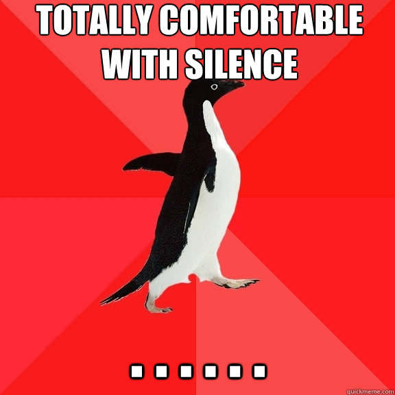 totally comfortable with silence . . . . . .  - totally comfortable with silence . . . . . .   Socially Awesome Penguin