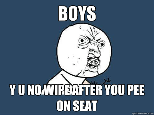 boys y u no wipe after you pee on seat - boys y u no wipe after you pee on seat  Y U No