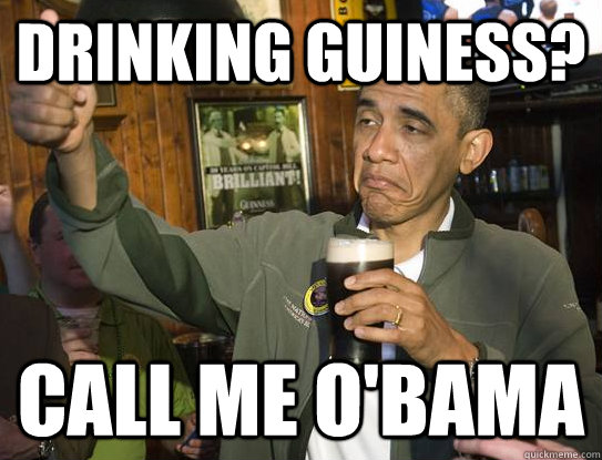 Drinking Guiness?   Call me O'Bama  Upvoting Obama