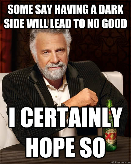 Some say having a dark side will lead to no good i certainly hope so  The Most Interesting Man In The World