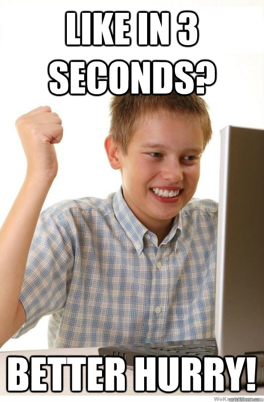 Like in 3 seconds? better hurry!  First Day On Internet Kid