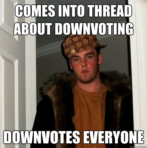 Comes into thread about downvoting downvotes everyone - Comes into thread about downvoting downvotes everyone  Scumbag Steve