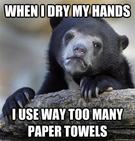 When I dry my hands I use way too many paper towels - When I dry my hands I use way too many paper towels  Confession Bear