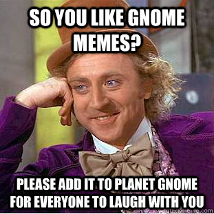 so you like gnome memes? please add it to planet gnome for everyone to laugh with you  Condescending Wonka