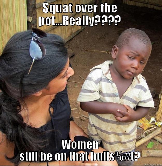 SQUAT OVER THE POT...REALLY???? WOMEN STILL BE ON THAT BULLS%#T? Skeptical Third World Kid