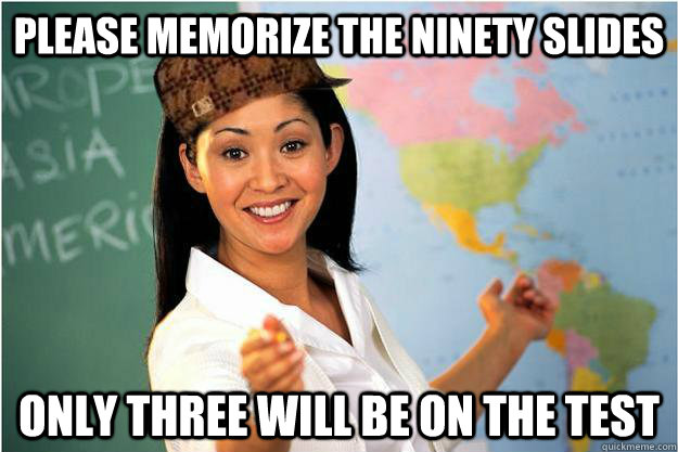 Please memorize the ninety slides Only three will be on the test  Scumbag Teacher