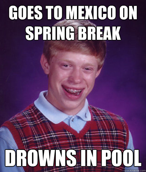 Goes to mexico on spring break Drowns in pool  Bad Luck Brian