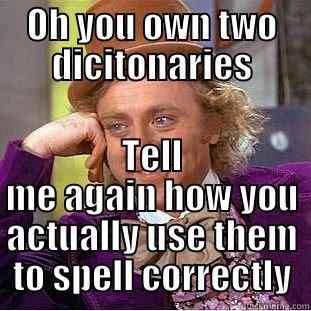 OH YOU OWN TWO DICITONARIES TELL ME AGAIN HOW YOU ACTUALLY USE THEM TO SPELL CORRECTLY Condescending Wonka