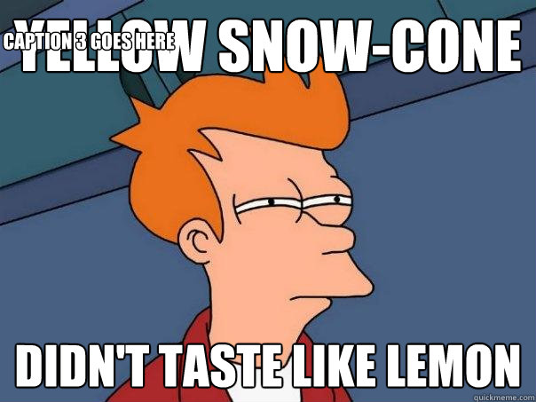 Yellow Snow-cone Didn't taste like lemon Caption 3 goes here - Yellow Snow-cone Didn't taste like lemon Caption 3 goes here  Futurama Fry