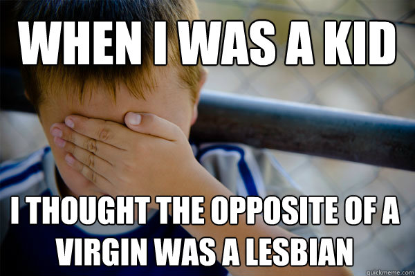 When I was a kid I thought the opposite of a virgin was a lesbian  Confession kid