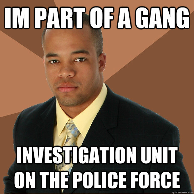 Im part of a gang investigation unit on the police force - Im part of a gang investigation unit on the police force  Successful Black Man