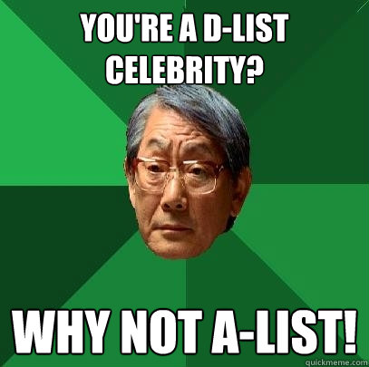 you're a d-list celebrity? Why not a-list!  High Expectations Asian Father