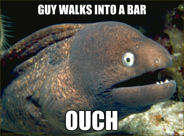 Guy walks into a bar ouch  Bad Joke Eel