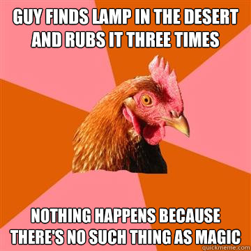 guy finds lamp in the desert and rubs it three times nothing happens because there's no such thing as magic - guy finds lamp in the desert and rubs it three times nothing happens because there's no such thing as magic  Anti-Joke Chicken