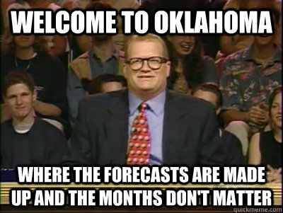 WELCOME TO OKLAHOMA WHERE THE FORECASTS ARE MADE UP AND THE MONTHS DON'T MATTER - WELCOME TO OKLAHOMA WHERE THE FORECASTS ARE MADE UP AND THE MONTHS DON'T MATTER  Its time to play drew carey