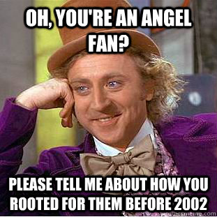 Oh, You're an Angel Fan? Please tell me about how you rooted for them before 2002  Condescending Wonka