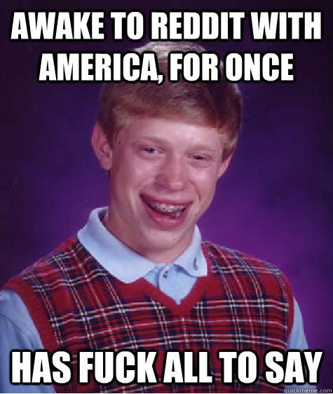 awake to reddit with america, for once has fuck all to say - awake to reddit with america, for once has fuck all to say  Bad Luck Brian