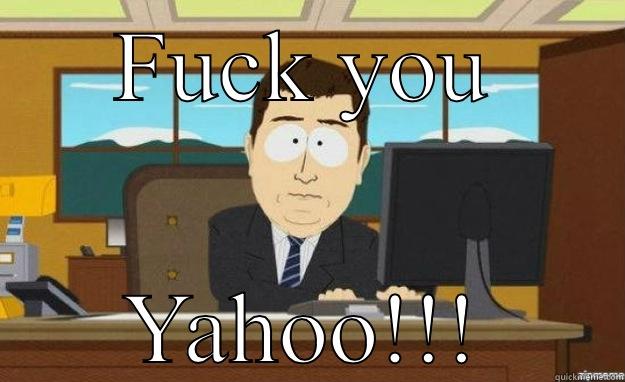 FUCK YOU YAHOO!!! aaaand its gone