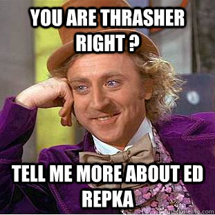 you are thrasher right ? tell me more about ed repka  Condescending Wonka